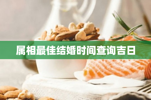 属相最佳结婚时间查询吉日